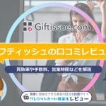 Giftissue（ギフティッシュ）の口コミレビュー！買取率・使い方・営業時間・申し込みの流れを解説
