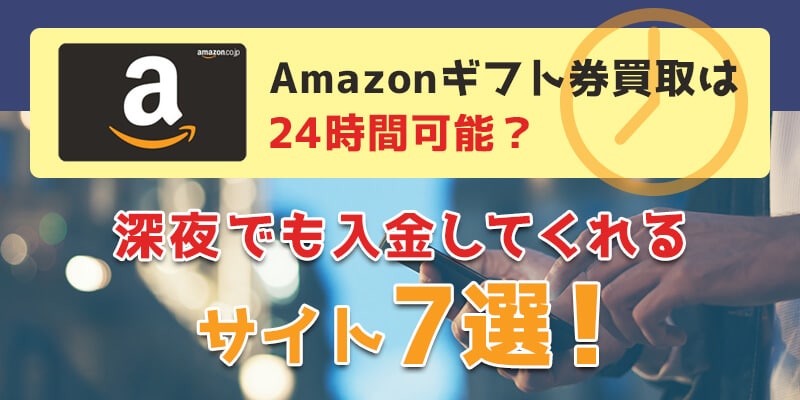 Amazonギフト券買取は24時間可能？深夜でも入金してくれるサイト7選！