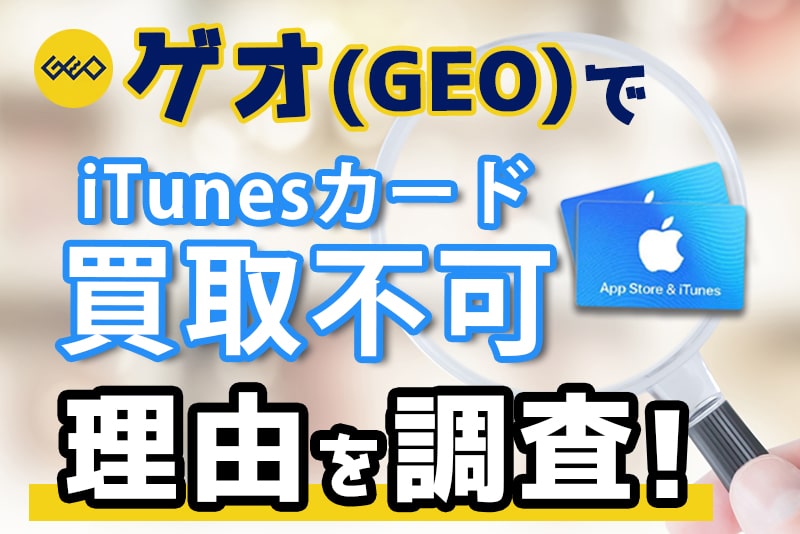ゲオ（GEO）でAppleギフトカード（iTunesカード）の買取は不可！買取できない理由を調査！！